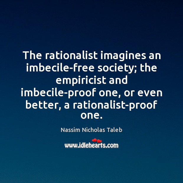 The rationalist imagines an imbecile-free society; the empiricist and imbecile-proof one, or Image