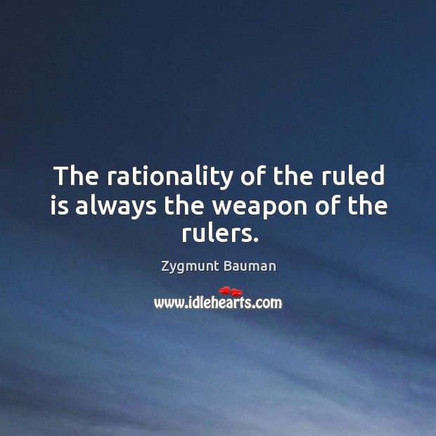 The rationality of the ruled is always the weapon of the rulers. Zygmunt Bauman Picture Quote