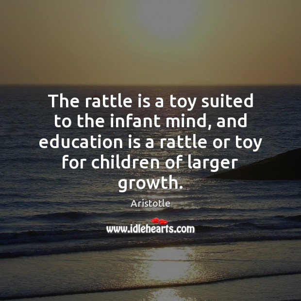 The rattle is a toy suited to the infant mind, and education Education Quotes Image