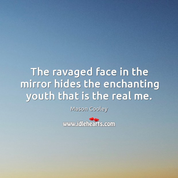 The ravaged face in the mirror hides the enchanting youth that is the real me. Image