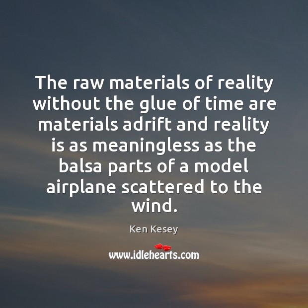 The raw materials of reality without the glue of time are materials Ken Kesey Picture Quote