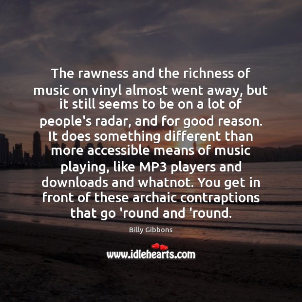The rawness and the richness of music on vinyl almost went away, Billy Gibbons Picture Quote