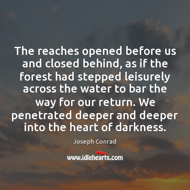 The reaches opened before us and closed behind, as if the forest Joseph Conrad Picture Quote