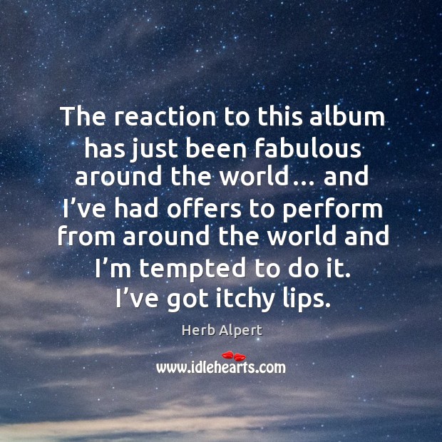 The reaction to this album has just been fabulous around the world… and I’ve had offers Herb Alpert Picture Quote