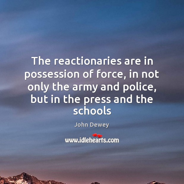 The reactionaries are in possession of force, in not only the army John Dewey Picture Quote