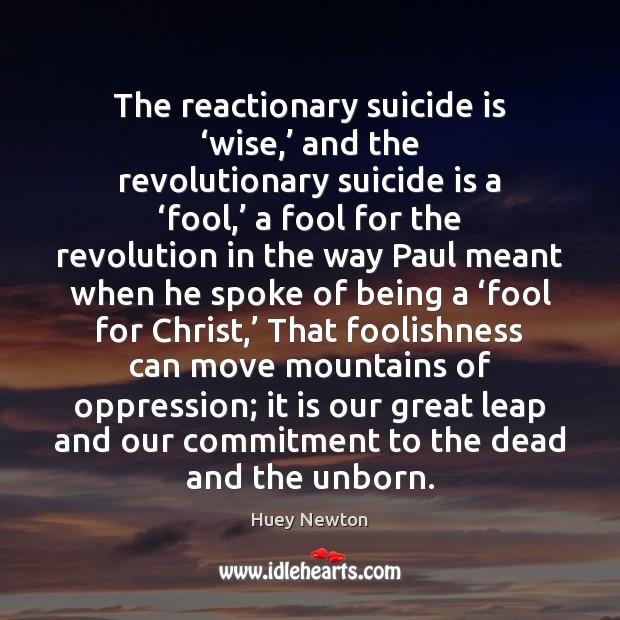 The reactionary suicide is ‘wise,’ and the revolutionary suicide is a ‘fool,’ Huey Newton Picture Quote
