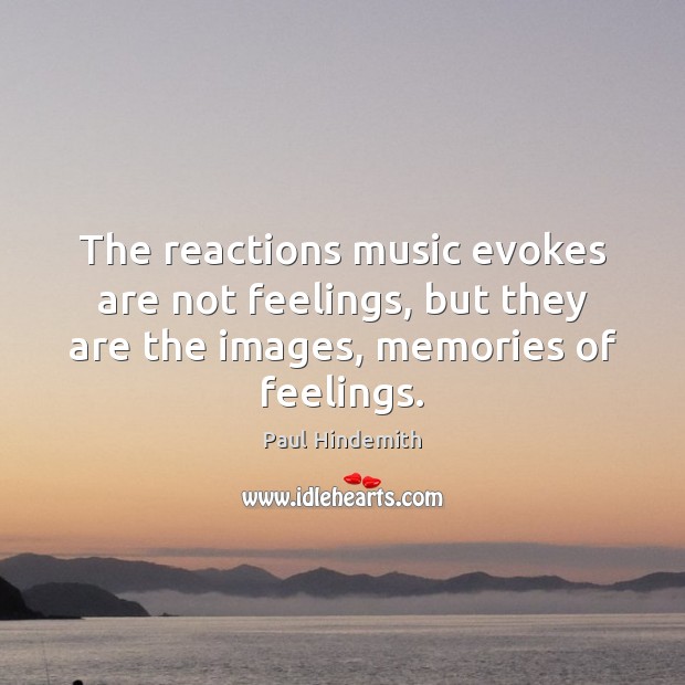 The reactions music evokes are not feelings, but they are the images, Paul Hindemith Picture Quote