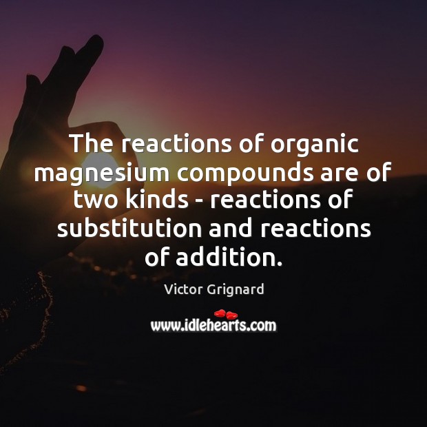 The reactions of organic magnesium compounds are of two kinds – reactions Victor Grignard Picture Quote