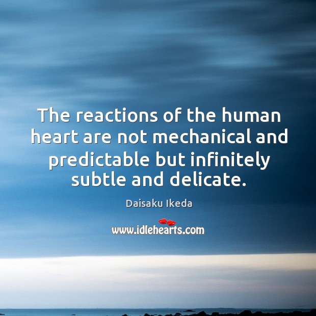 The reactions of the human heart are not mechanical and predictable but Daisaku Ikeda Picture Quote