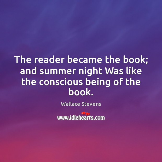 The reader became the book; and summer night Was like the conscious being of the book. Wallace Stevens Picture Quote