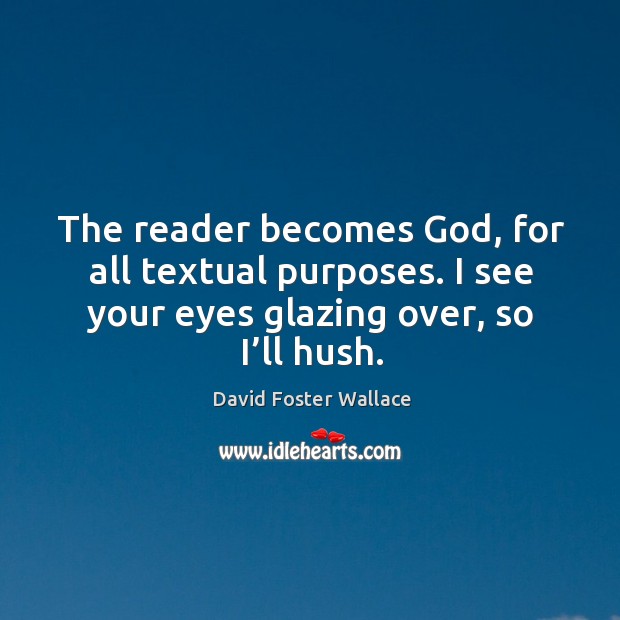 The reader becomes God, for all textual purposes. I see your eyes glazing over, so I’ll hush. David Foster Wallace Picture Quote