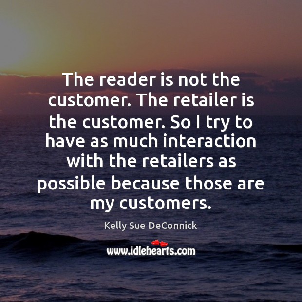 The reader is not the customer. The retailer is the customer. So Image
