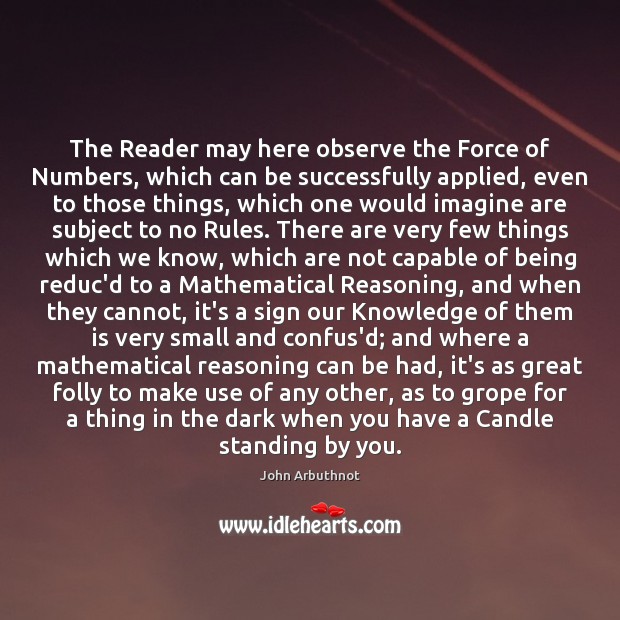 The Reader may here observe the Force of Numbers, which can be John Arbuthnot Picture Quote