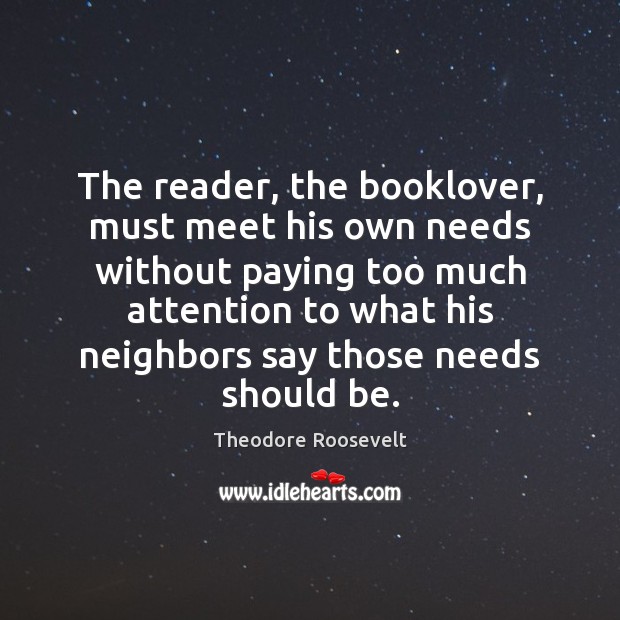 The reader, the booklover, must meet his own needs without paying too Theodore Roosevelt Picture Quote