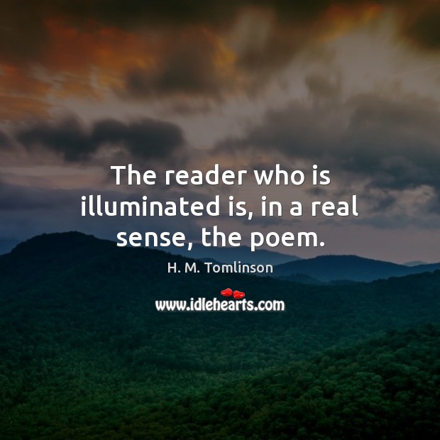 The reader who is illuminated is, in a real sense, the poem. H. M. Tomlinson Picture Quote