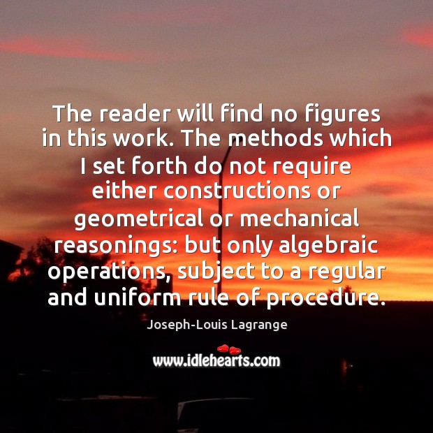 The reader will find no figures in this work. The methods which Joseph-Louis Lagrange Picture Quote