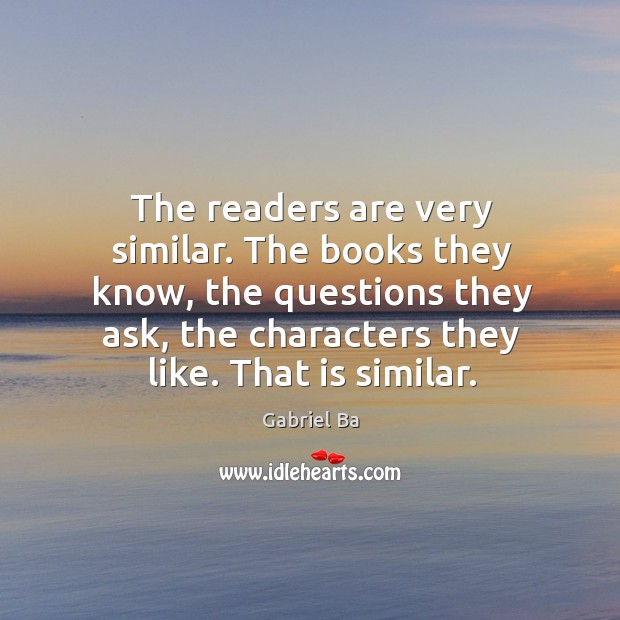 The readers are very similar. The books they know, the questions they Gabriel Ba Picture Quote