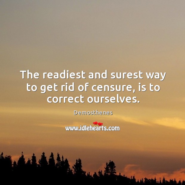 The readiest and surest way to get rid of censure, is to correct ourselves. Demosthenes Picture Quote