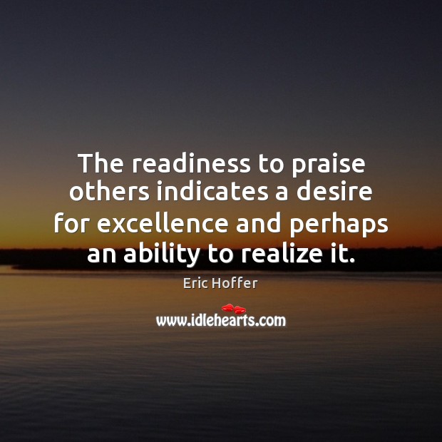 The readiness to praise others indicates a desire for excellence and perhaps Eric Hoffer Picture Quote