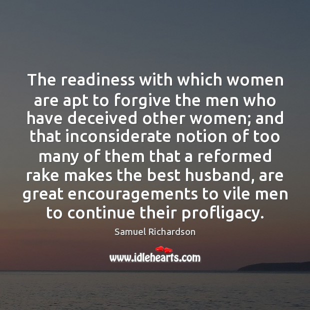The readiness with which women are apt to forgive the men who Samuel Richardson Picture Quote
