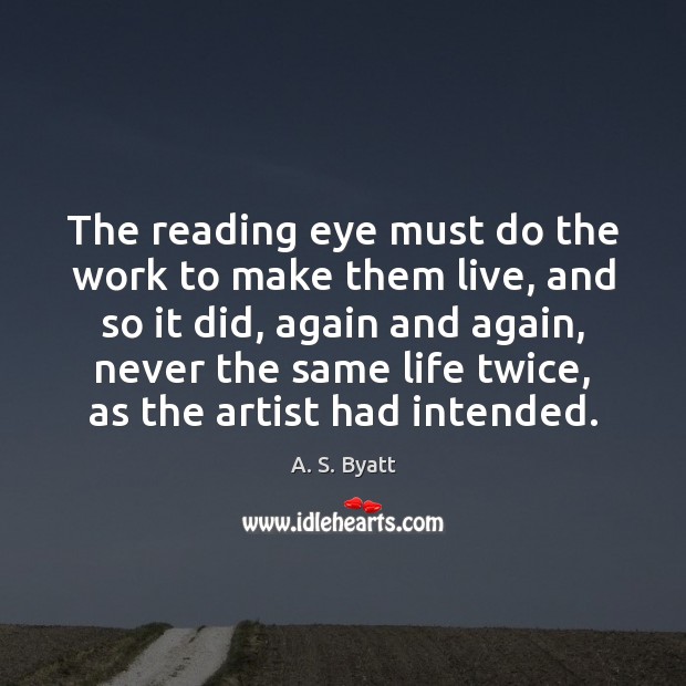 The reading eye must do the work to make them live, and A. S. Byatt Picture Quote