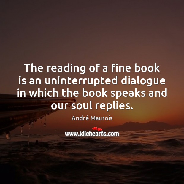 The reading of a fine book is an uninterrupted dialogue in which André Maurois Picture Quote