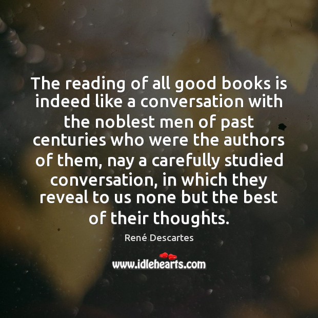 The reading of all good books is indeed like a conversation with René Descartes Picture Quote
