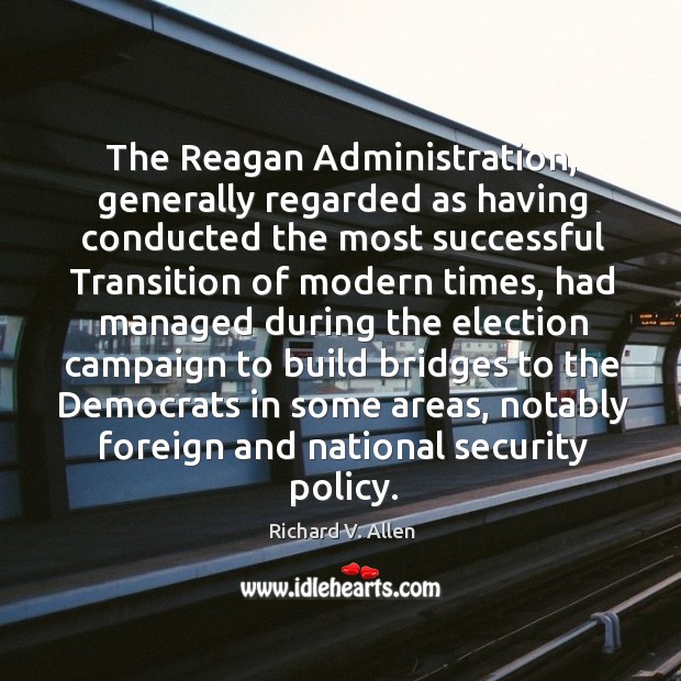 The reagan administration, generally regarded as having conducted the most successful transition of modern times Richard V. Allen Picture Quote