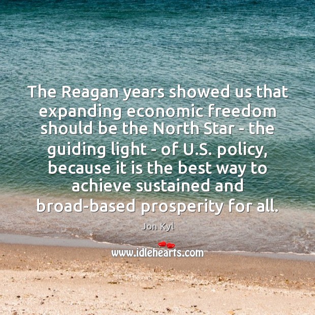 The Reagan years showed us that expanding economic freedom should be the Jon Kyl Picture Quote