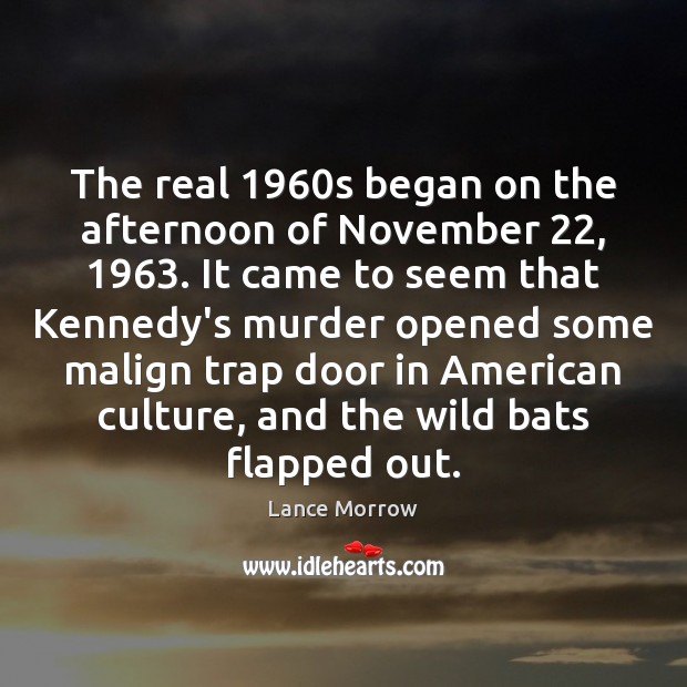 The real 1960s began on the afternoon of November 22, 1963. It came to Lance Morrow Picture Quote