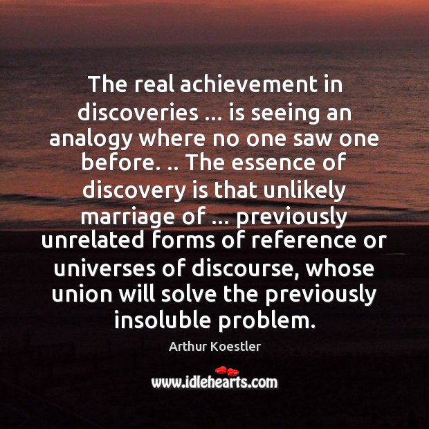 The real achievement in discoveries … is seeing an analogy where no one Arthur Koestler Picture Quote