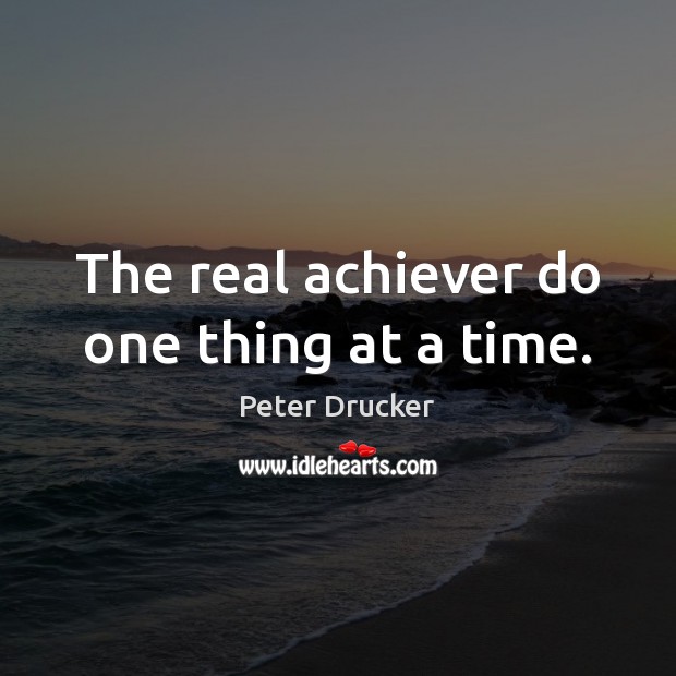 The real achiever do one thing at a time. Peter Drucker Picture Quote