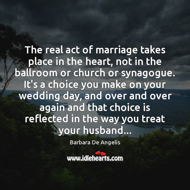 The real act of marriage takes place in the heart, not in Barbara De Angelis Picture Quote