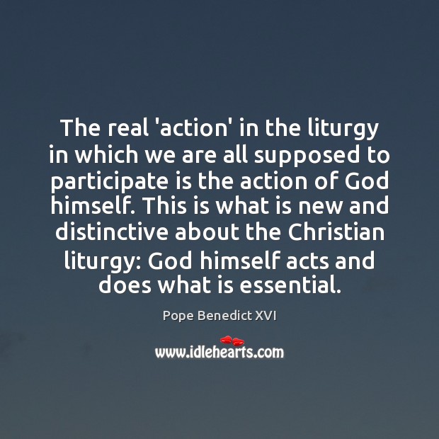 The real ‘action’ in the liturgy in which we are all supposed Pope Benedict XVI Picture Quote