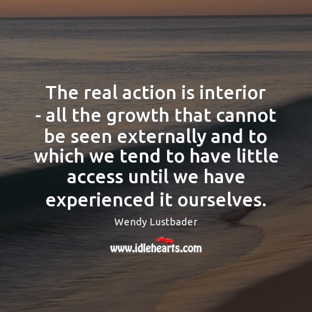 The real action is interior – all the growth that cannot be Wendy Lustbader Picture Quote