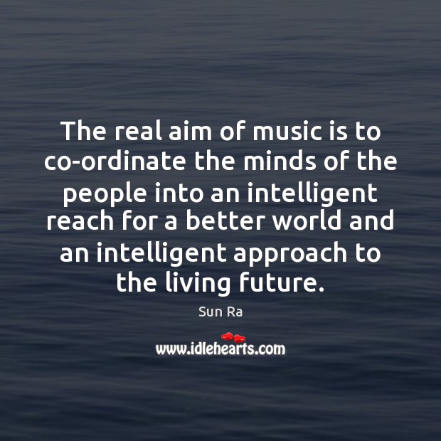 The real aim of music is to co-ordinate the minds of the Image