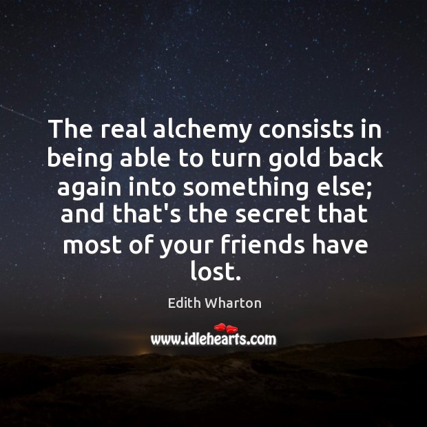 The real alchemy consists in being able to turn gold back again Edith Wharton Picture Quote