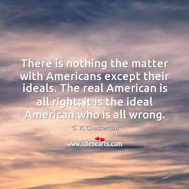 The real american is all right; it is the ideal american who is all wrong. G. K. Chesterton Picture Quote