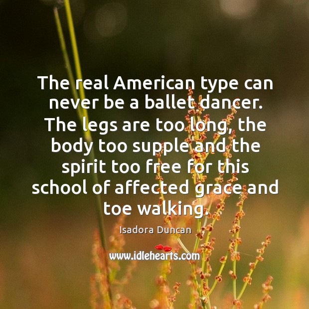 The real american type can never be a ballet dancer. Isadora Duncan Picture Quote