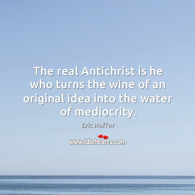 The real antichrist is he who turns the wine of an original idea into the water of mediocrity. Image