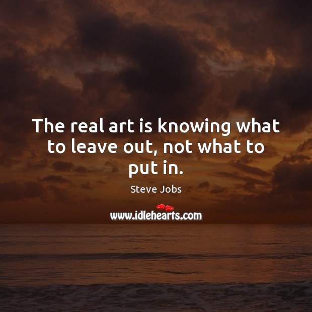 The real art is knowing what to leave out, not what to put in. Steve Jobs Picture Quote