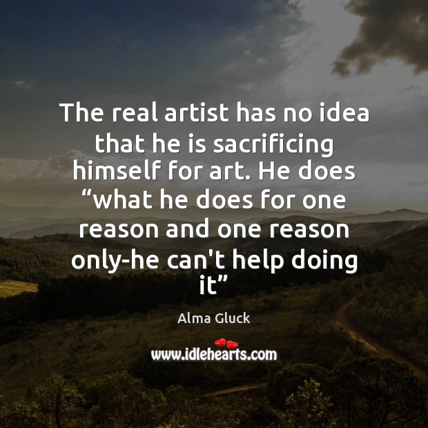 The real artist has no idea that he is sacrificing himself for Alma Gluck Picture Quote