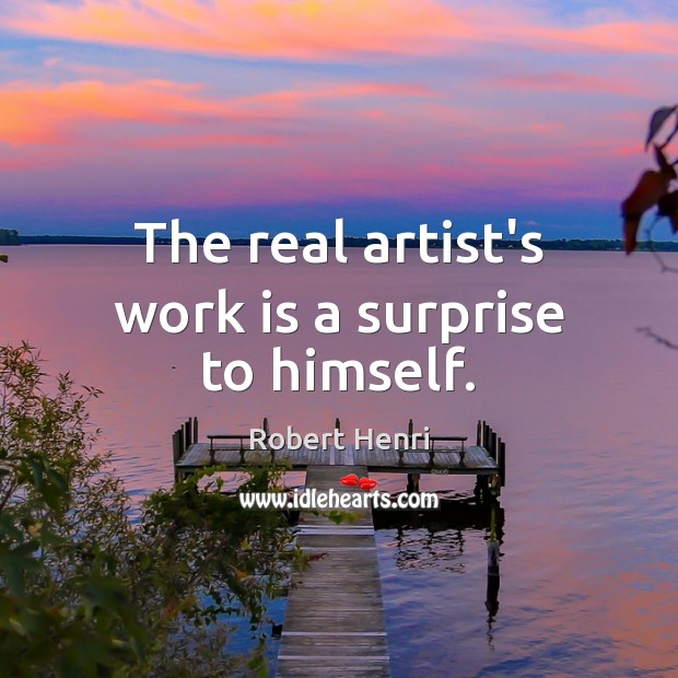 The real artist’s work is a surprise to himself. Work Quotes Image