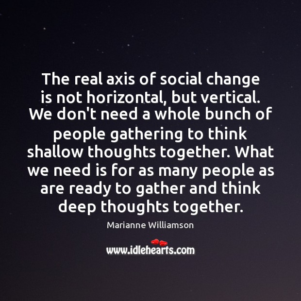 The real axis of social change is not horizontal, but vertical. We Marianne Williamson Picture Quote