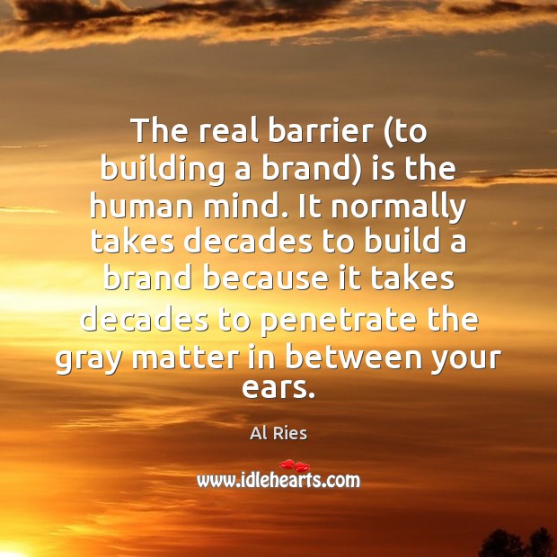 The real barrier (to building a brand) is the human mind. It Al Ries Picture Quote