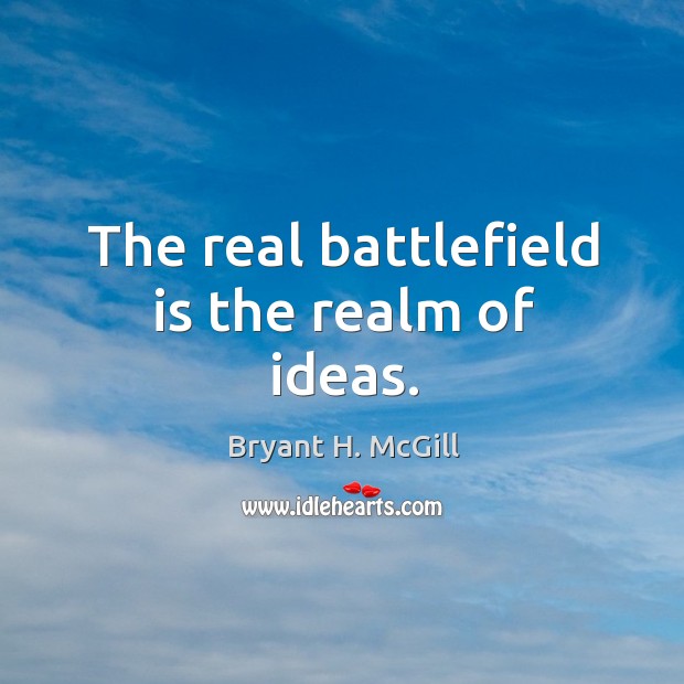The real battlefield is the realm of ideas. Bryant H. McGill Picture Quote