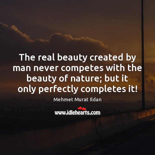The real beauty created by man never competes with the beauty of Mehmet Murat Ildan Picture Quote