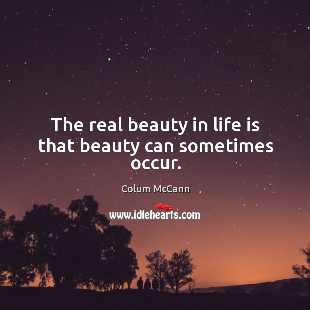 The real beauty in life is that beauty can sometimes occur. Colum McCann Picture Quote