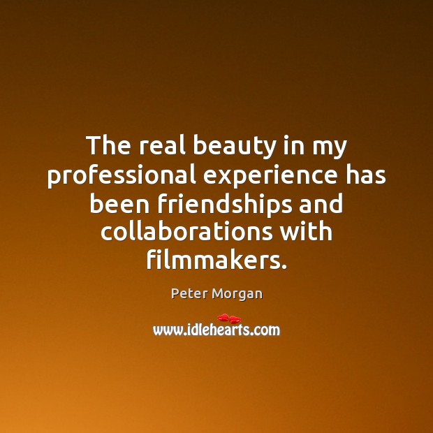 The real beauty in my professional experience has been friendships and collaborations Peter Morgan Picture Quote