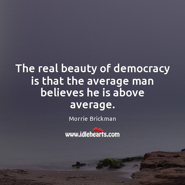 The real beauty of democracy is that the average man believes he is above average. Democracy Quotes Image